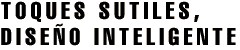 TOQUES SUTILES, DISEÑO INTELIGENTE