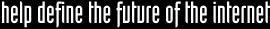 Help define the future of the Internet